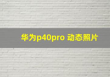 华为p40pro 动态照片